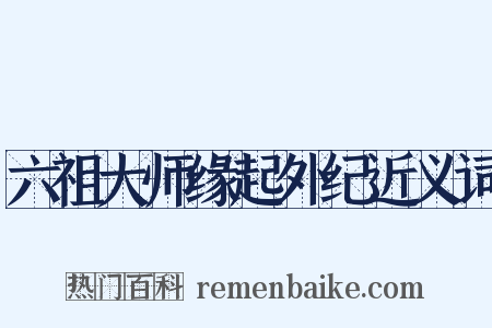 六祖大师缘起外纪近义词是什么意思的图片
